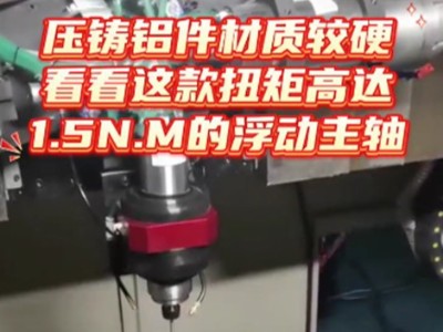 压铸铝件材质较硬，看看这款扭矩高达1.5N.M的浮动主轴